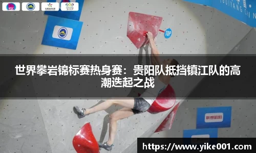 世界攀岩锦标赛热身赛：贵阳队抵挡镇江队的高潮迭起之战