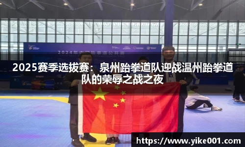 2025赛季选拔赛：泉州跆拳道队迎战温州跆拳道队的荣辱之战之夜