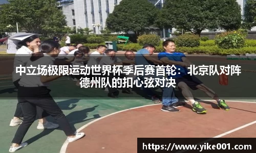 中立场极限运动世界杯季后赛首轮：北京队对阵德州队的扣心弦对决